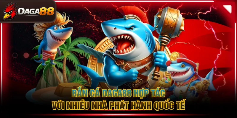 Bắn cá DAGA88 hợp tác với nhiều nhà phát hành quốc tế