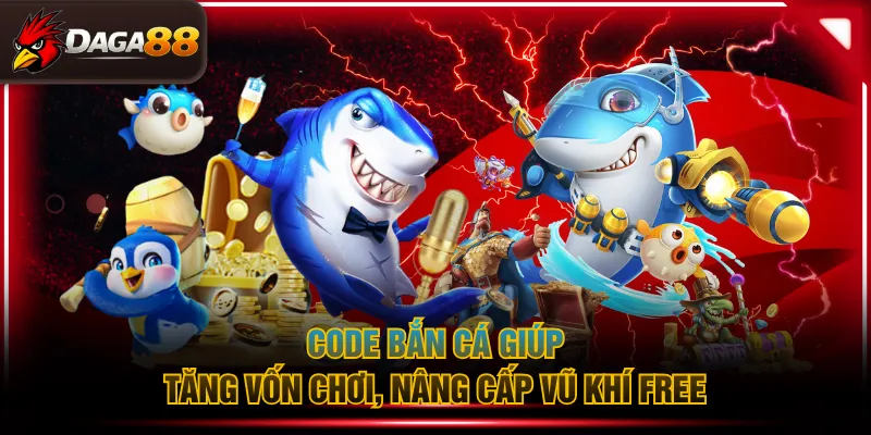 Code bắn cá giúp tăng vốn chơi, nâng cấp vũ khí free