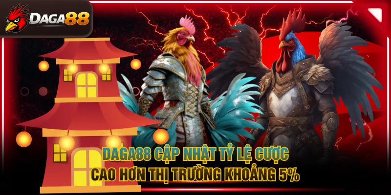 DAGA88 cập nhật tỷ lệ cược cao hơn thị trường khoảng 5%