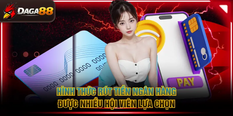Hình thức rút tiền ngân hàng được nhiều hội viên lựa chọn