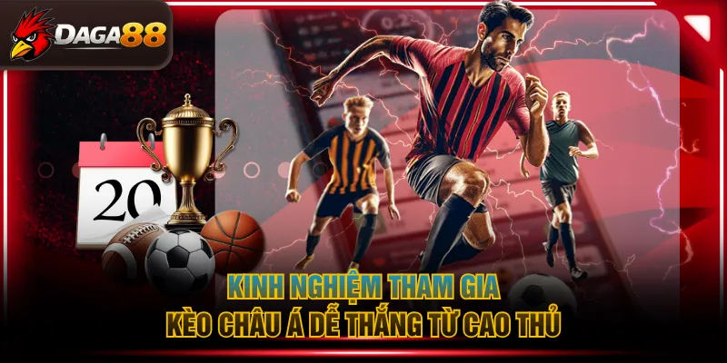 Kinh nghiệm tham gia kèo châu Á dễ thắng từ cao thủ