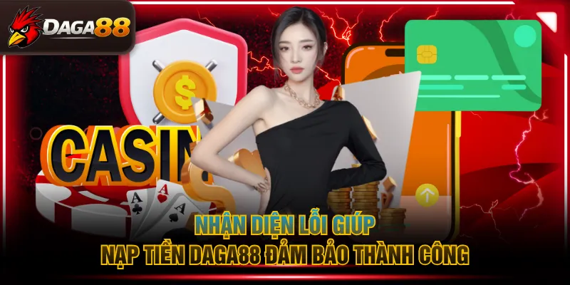 Nhận diện lỗi giúp nạp tiền DAGA88 đảm bảo thành công
