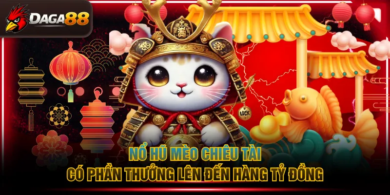 Nổ hũ Mèo Chiêu Tài có phần thưởng lên đến hàng tỷ đồng