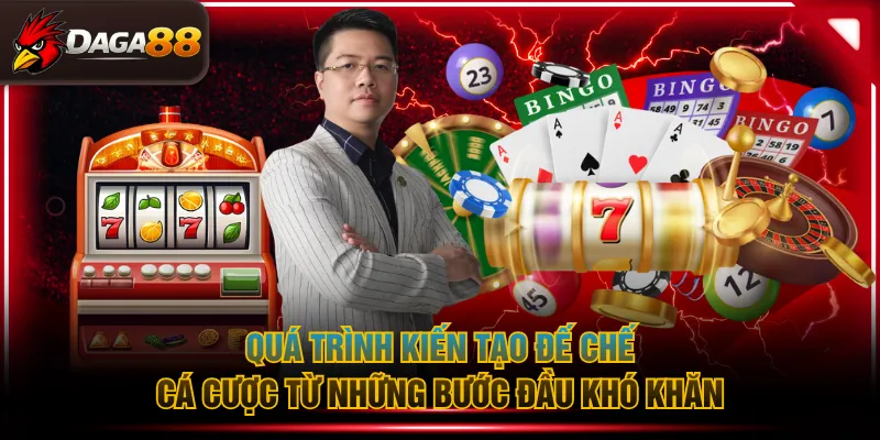 Quá trình kiến tạo đế chế cá cược từ những bước đầu khó khăn