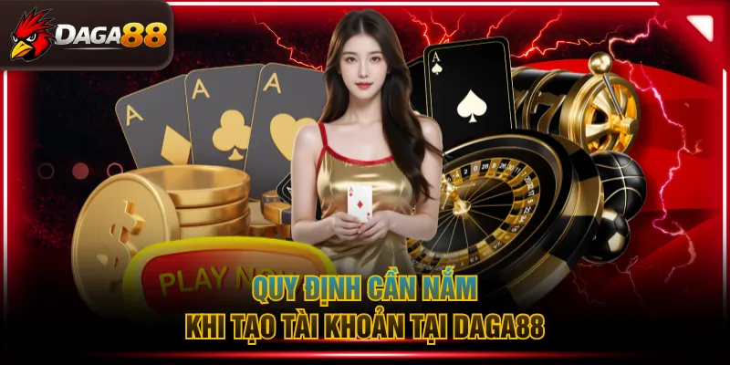 Quy định cần nắm khi tạo tài khoản tại DAGA88