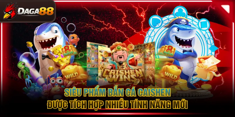 Siêu phẩm bắn cá Caishen được tích hợp nhiều tính năng mới