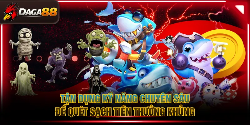 Tận dụng kỹ năng chuyên sâu để quét sạch tiền thưởng khủng